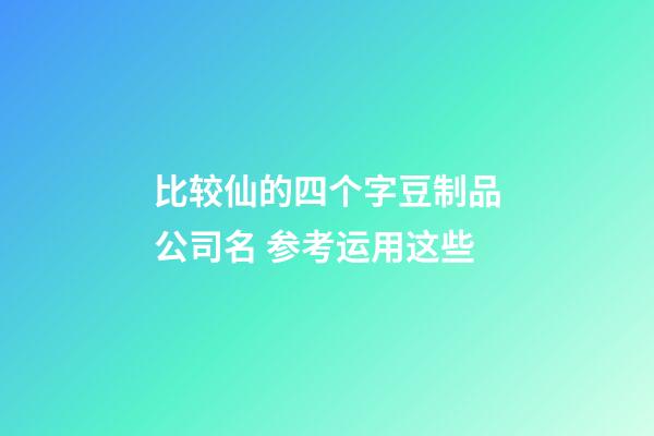 比较仙的四个字豆制品公司名 参考运用这些-第1张-公司起名-玄机派